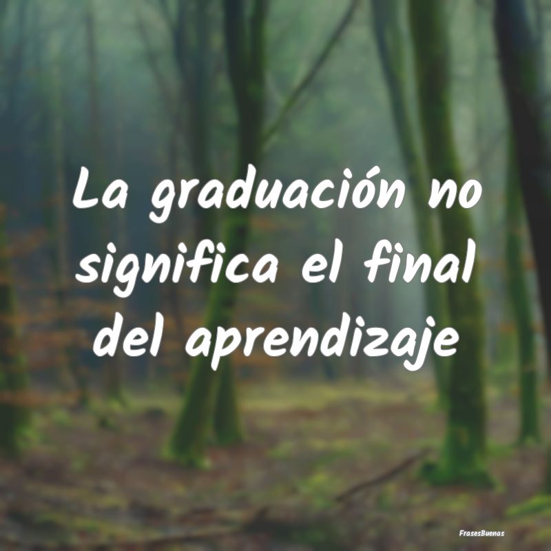 La graduación no significa el final del aprendiza...