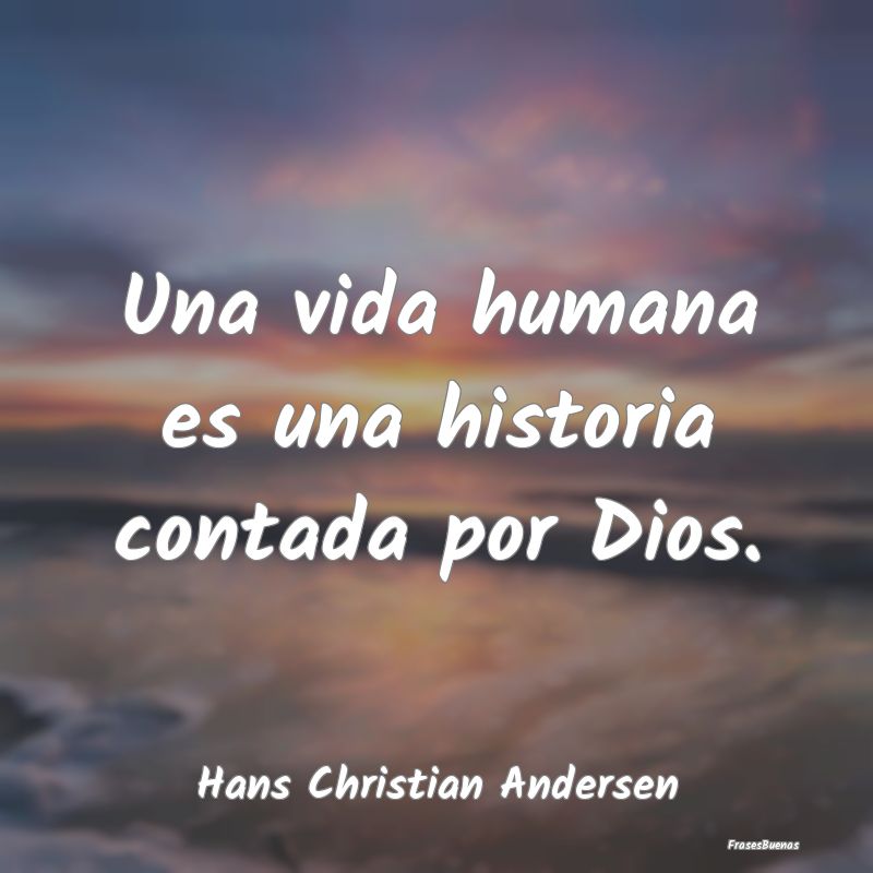 Una vida humana es una historia contada por Dios....