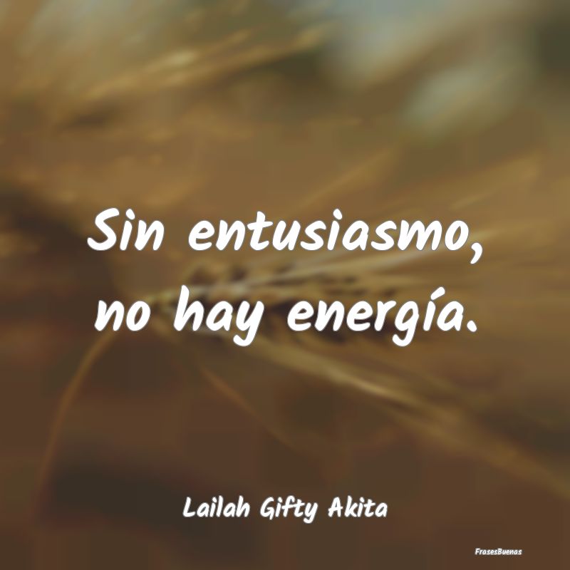 Sin entusiasmo, no hay energía....
