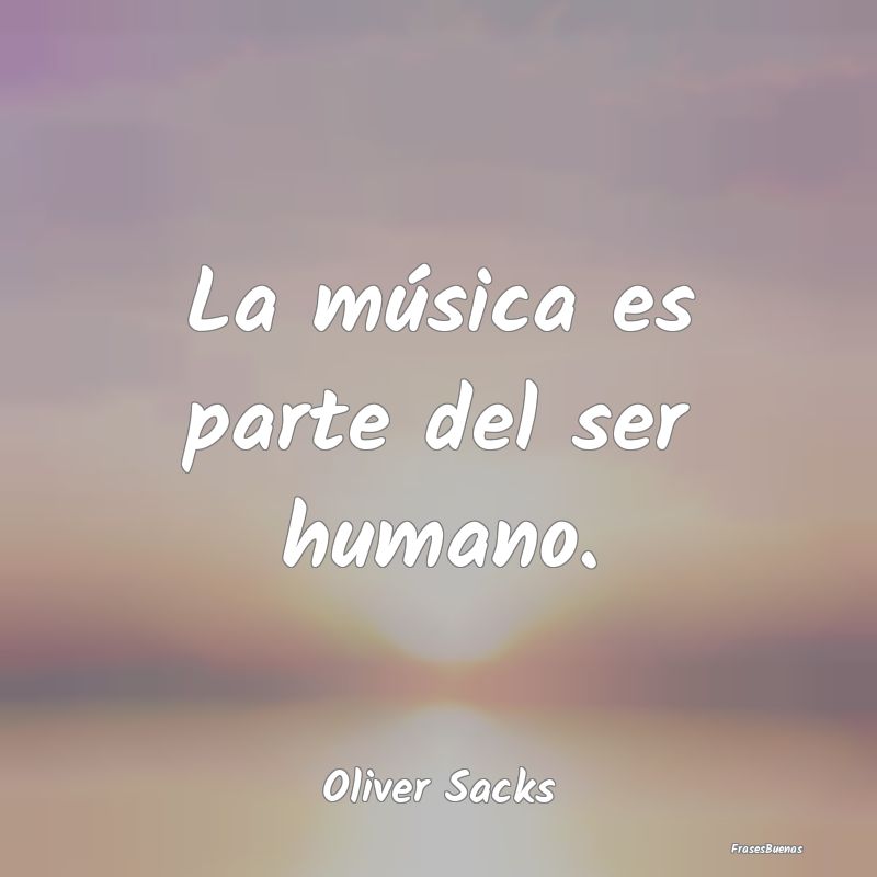 La música es parte del ser humano....