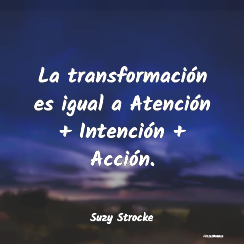 La transformación es igual a Atención + Intenci...