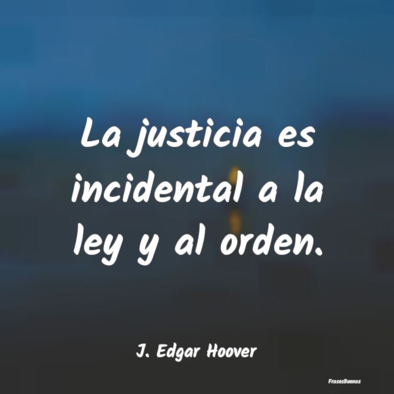 La justicia es incidental a la ley y al orden....