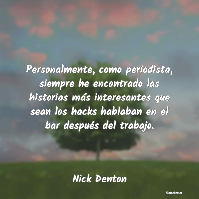 Frases Interesantes - Personalmente, como periodista, siempre he encontr...