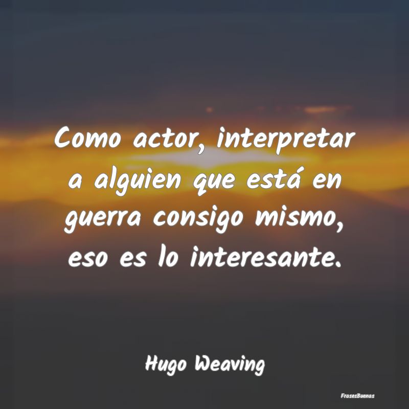 Frases Interesantes - Como actor, interpretar a alguien que está en gue...