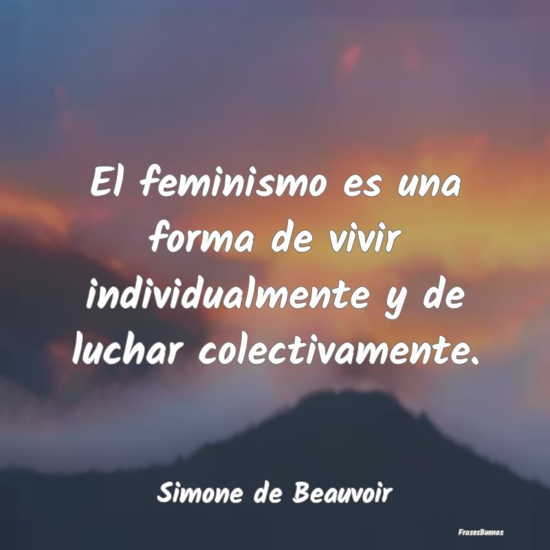 El feminismo es una forma de vivir individualmente...