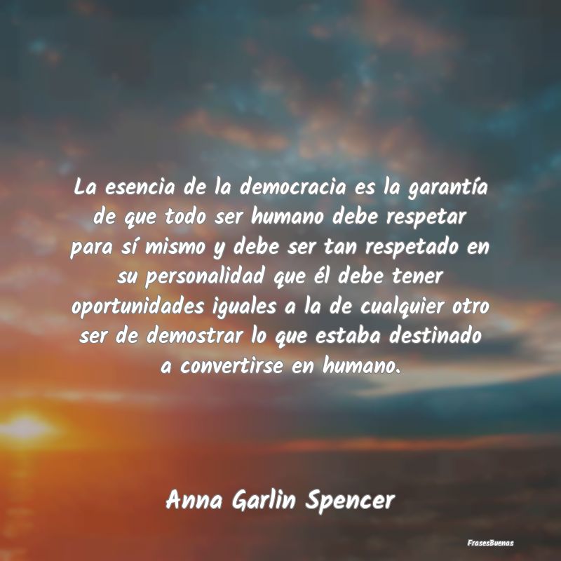 La esencia de la democracia es la garantía de que...