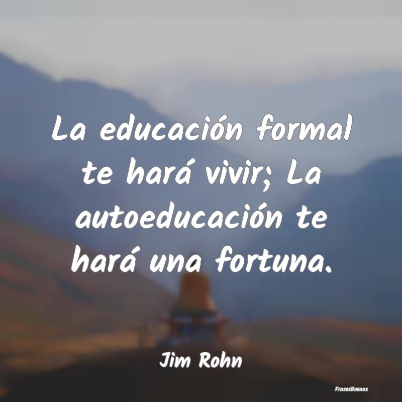 Frases Jim Rohn - La educación formal te hará vivir; La