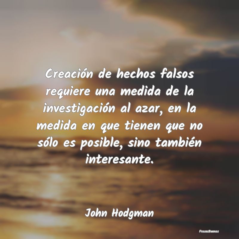 Frases Interesantes - Creación de hechos falsos requiere una medida de ...