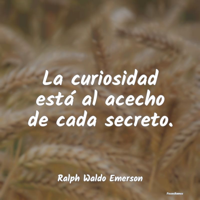 La curiosidad está al acecho de cada secreto....