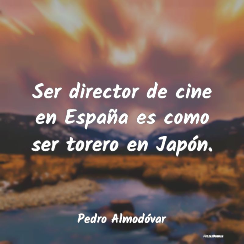 Ser director de cine en España es como ser torero...