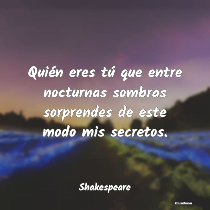 Frases sobre Secretos - Quién eres tú que entre nocturnas sombras sorpre...