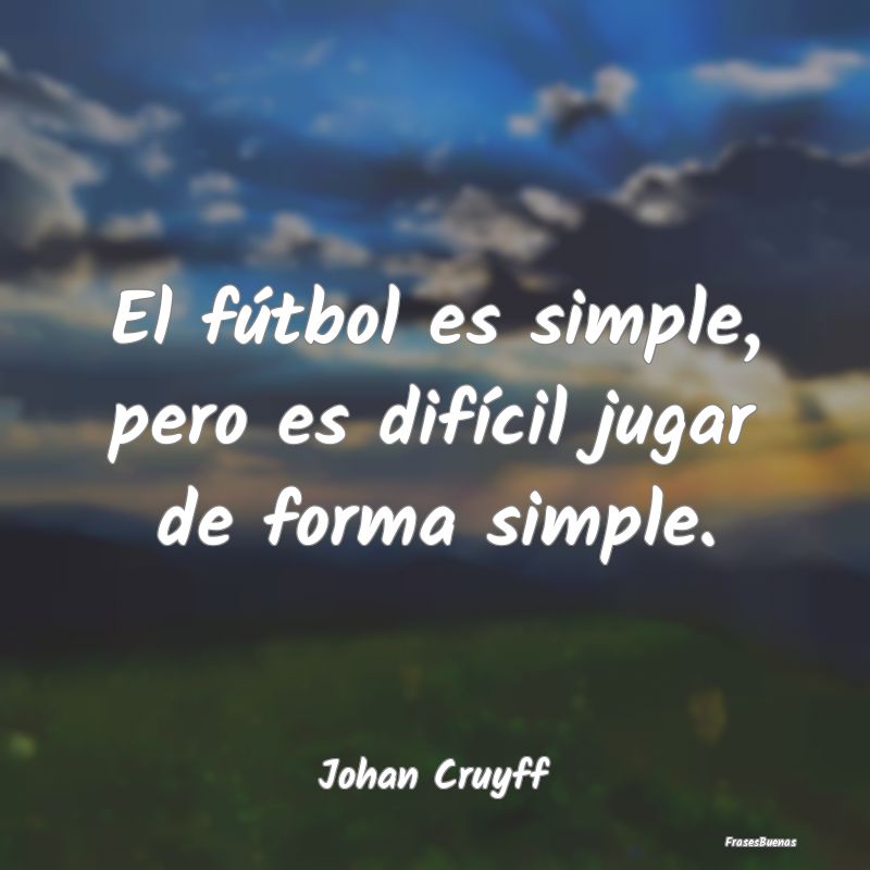El fútbol es simple, pero es difícil jugar de fo...