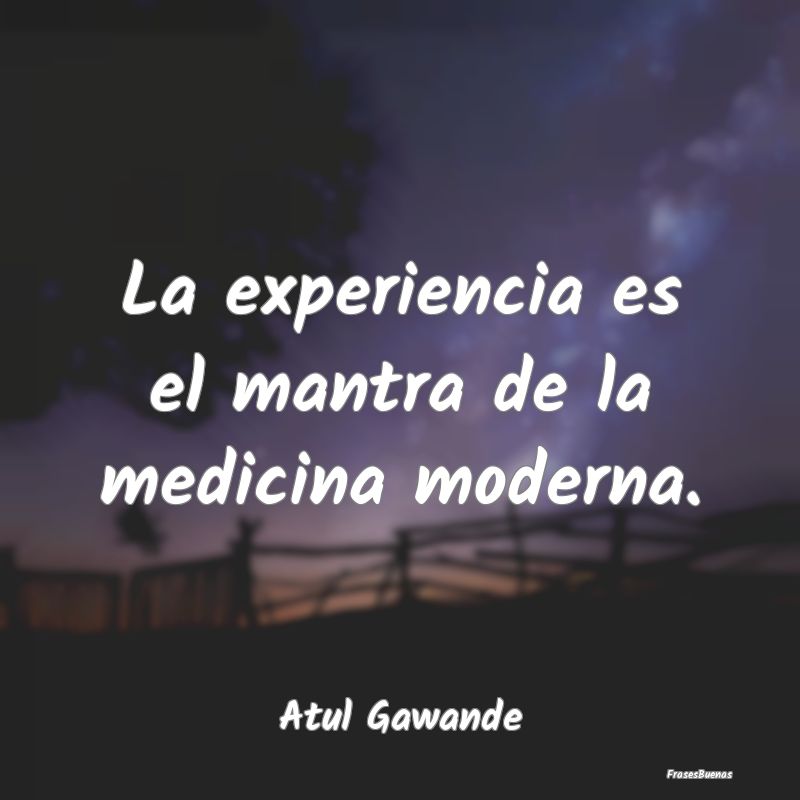La experiencia es el mantra de la medicina moderna...