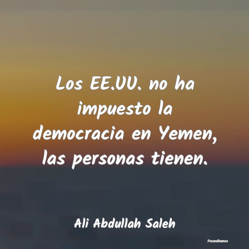 Los EE.UU. no ha impuesto la democracia en Yemen, ...