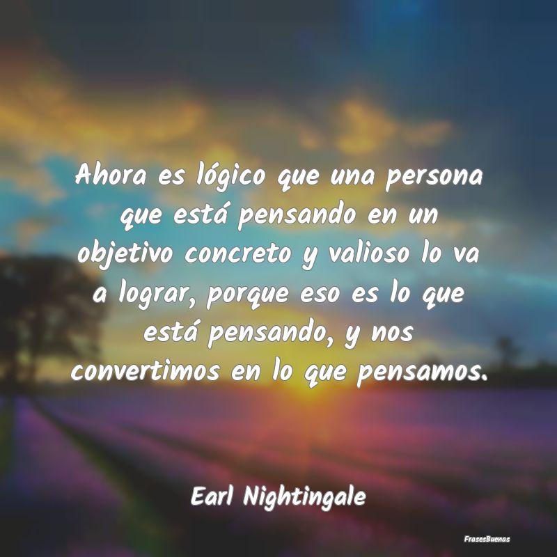 Frases de Earl Nightingale - Ahora es lógico que una persona que est