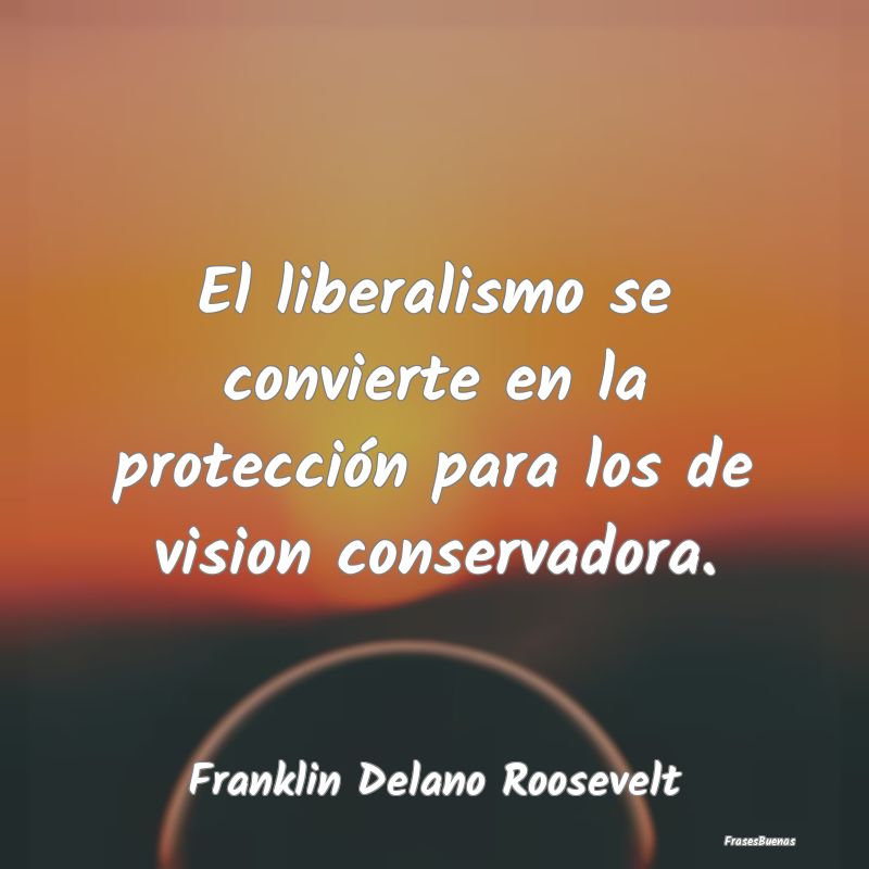 El liberalismo se convierte en la protección para...