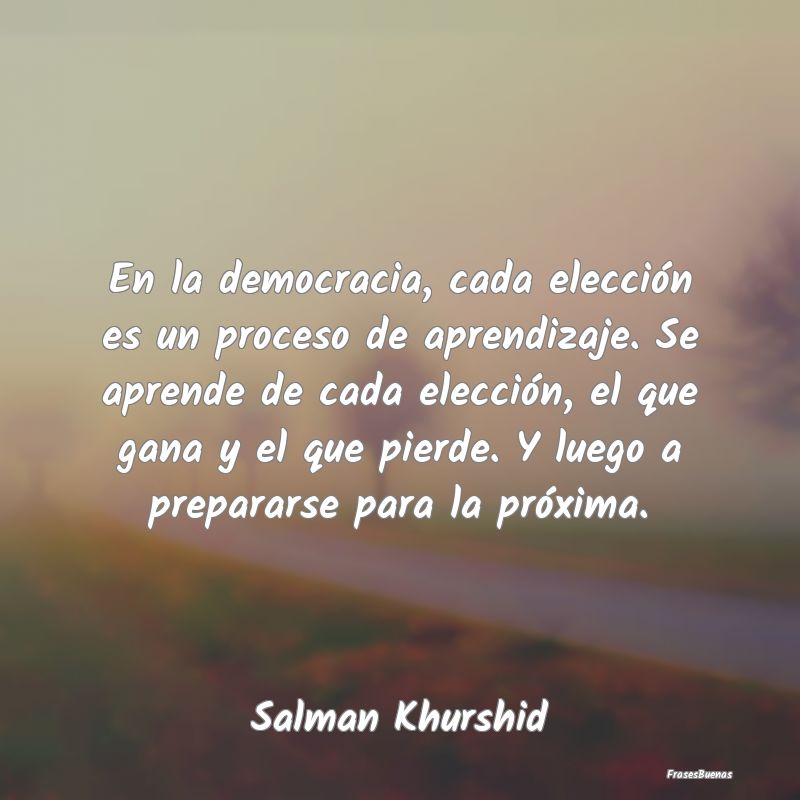 En la democracia, cada elección es un proceso de ...