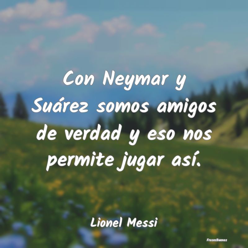Con Neymar y Suárez somos amigos de verdad y eso ...