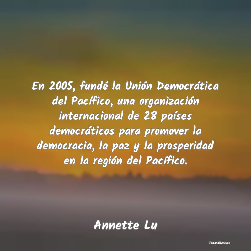 Frases de Democracia - En 2005, fundé la Unión Democrática del Pacífi...