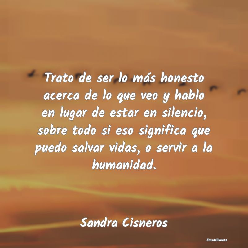 Frases de Humanidad - Trato de ser lo más honesto acerca de lo que veo ...