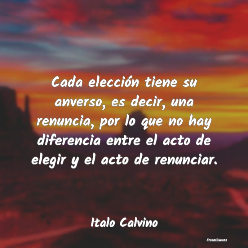 Cada elección tiene su anverso, es decir, una ren...