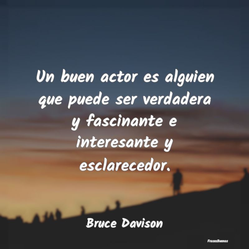 Frases Interesantes - Un buen actor es alguien que puede ser verdadera y...