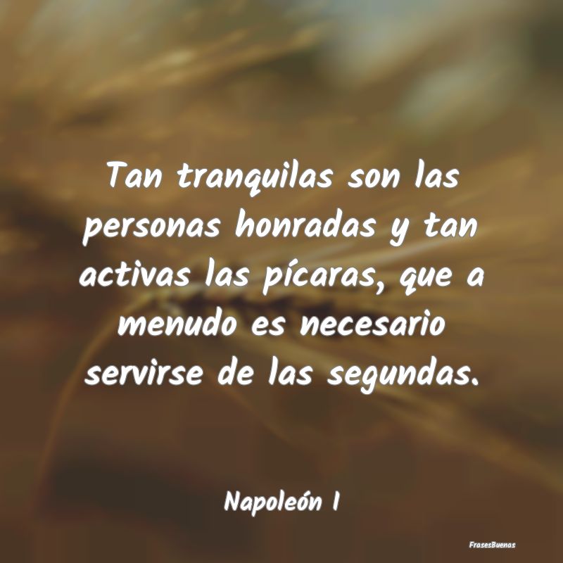 Tan tranquilas son las personas honradas y tan act...