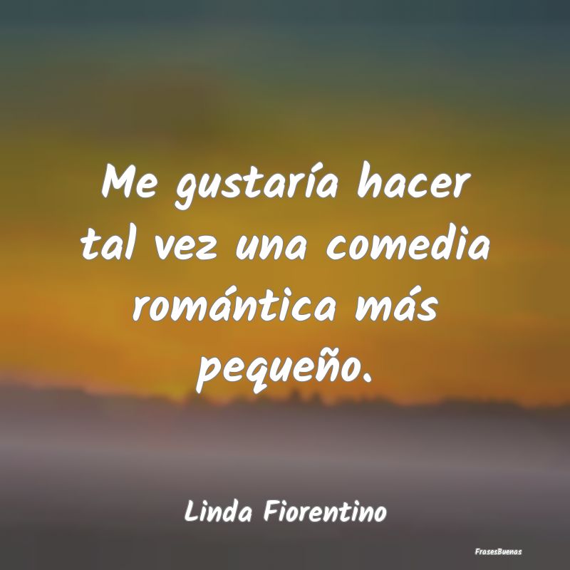 Me gustaría hacer tal vez una comedia romántica ...