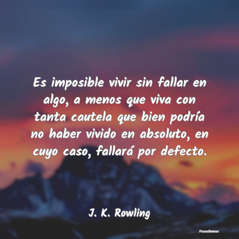 Es imposible vivir sin fallar en algo, a menos que...