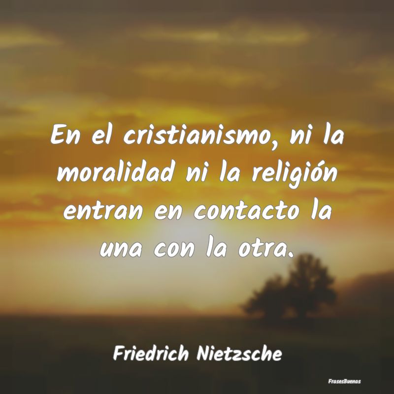 En el cristianismo, ni la moralidad ni la religió...