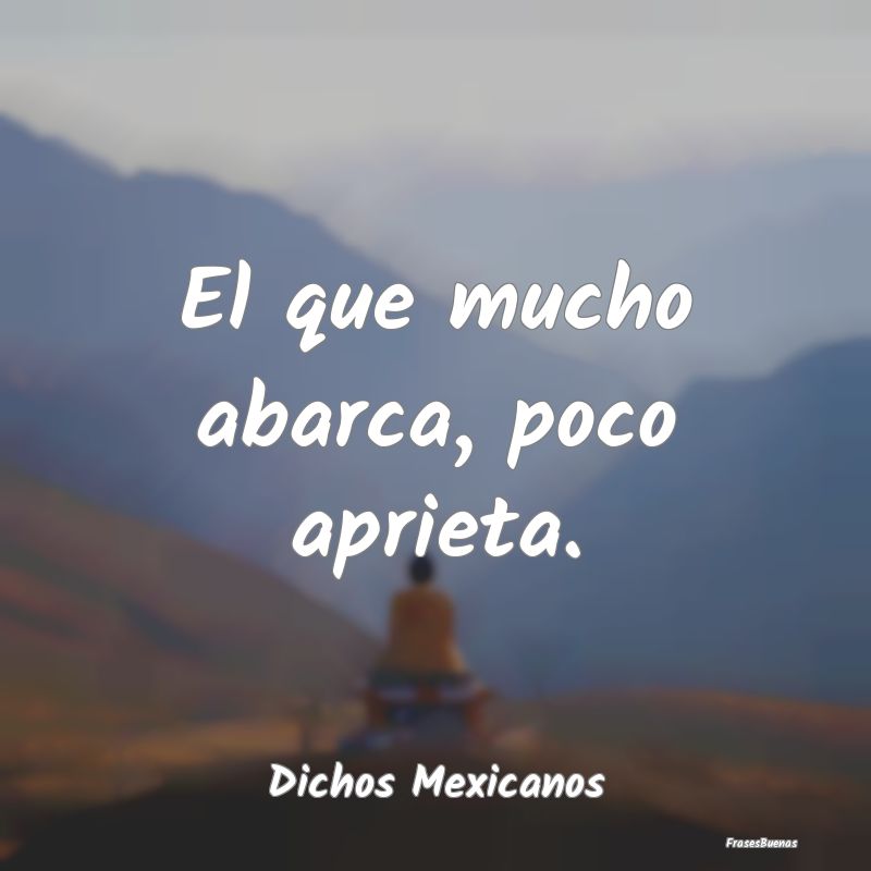 Dichos Mexicanos - El que mucho abarca, poco aprieta....