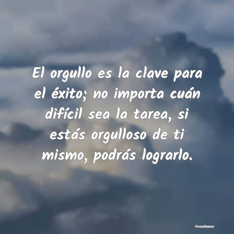 El orgullo es la clave para el éxito; no importa ...