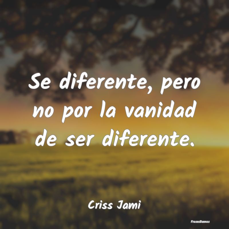 Frases de ser Diferente - Se diferente, pero no por la vanidad de ser difere...