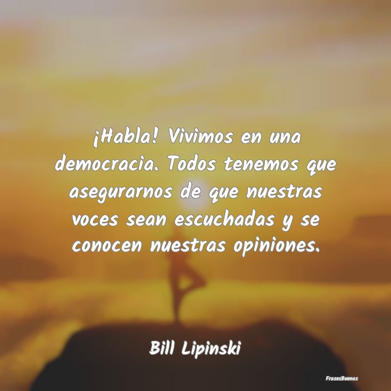 ¡Habla! Vivimos en una democracia. Todos tenemos ...