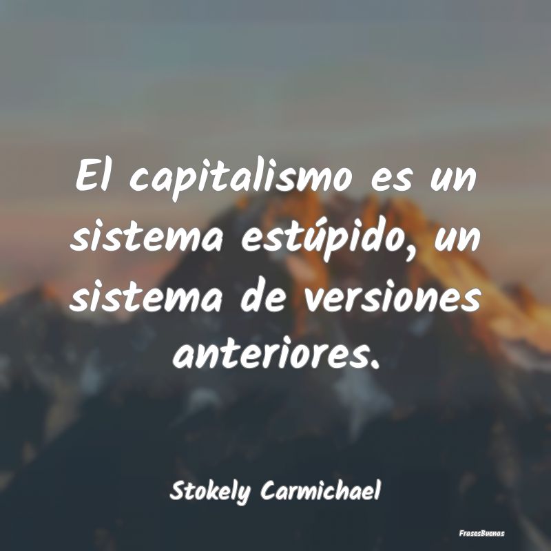 El capitalismo es un sistema estúpido, un sistema...
