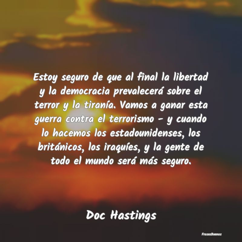 Frases de Democracia - Estoy seguro de que al final la libertad y la demo...