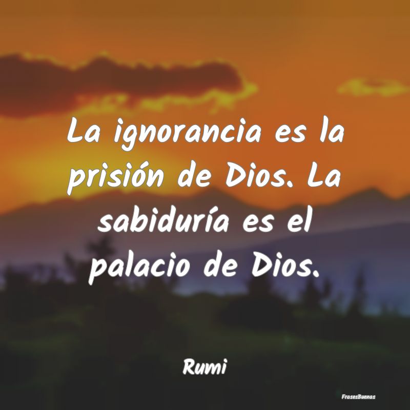 La ignorancia es la prisión de Dios. La sabidurí...