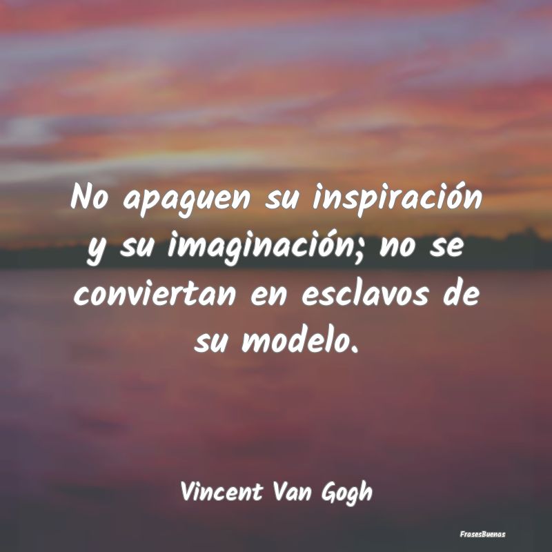 No apaguen su inspiración y su imaginación; no s...