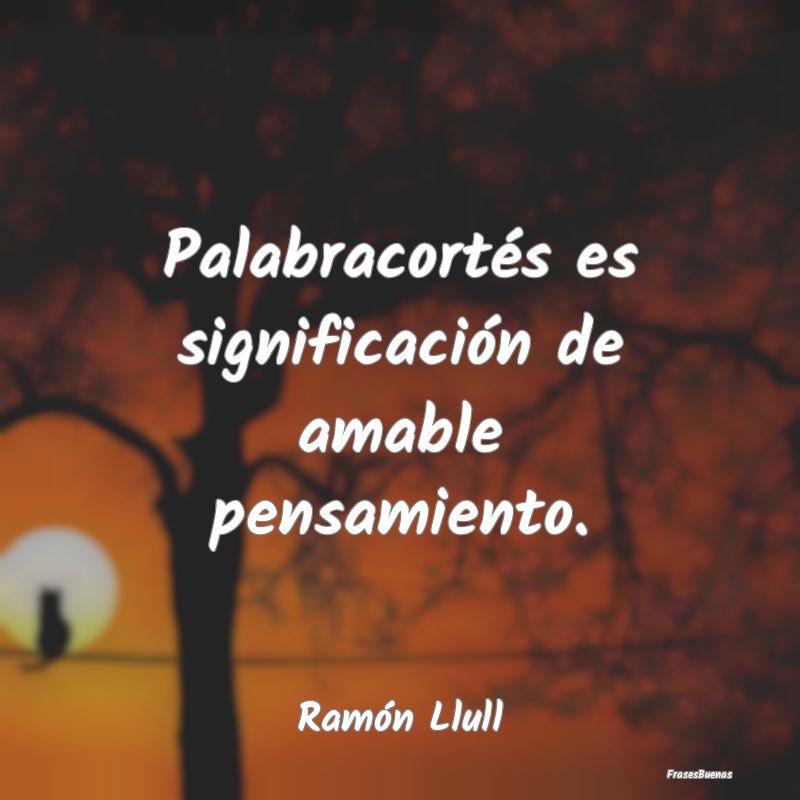 Frases de Ramón Llull - Palabracortés es significación de amab