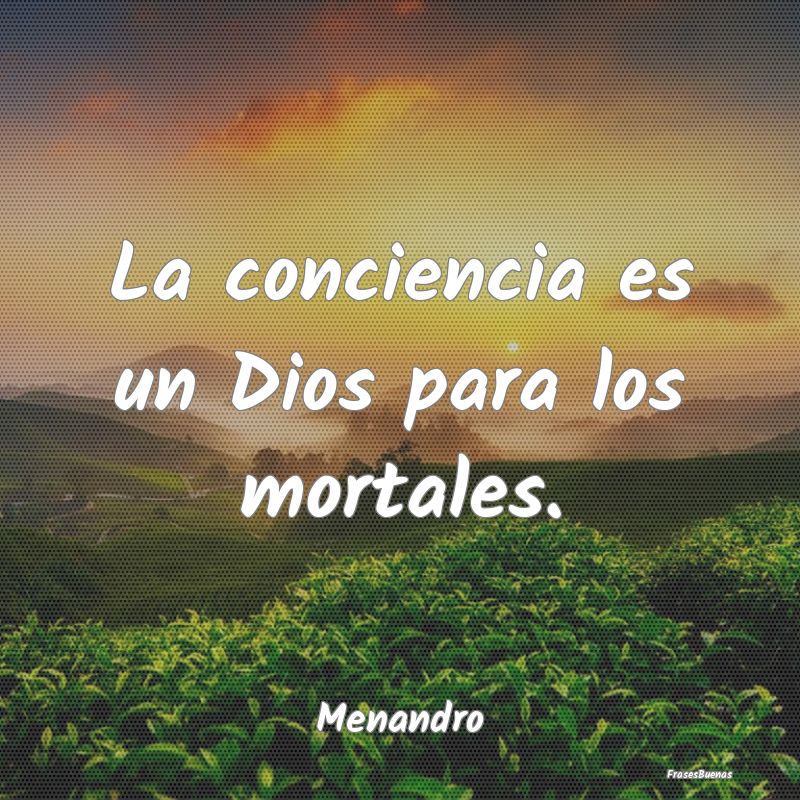 La conciencia es un Dios para los mortales....