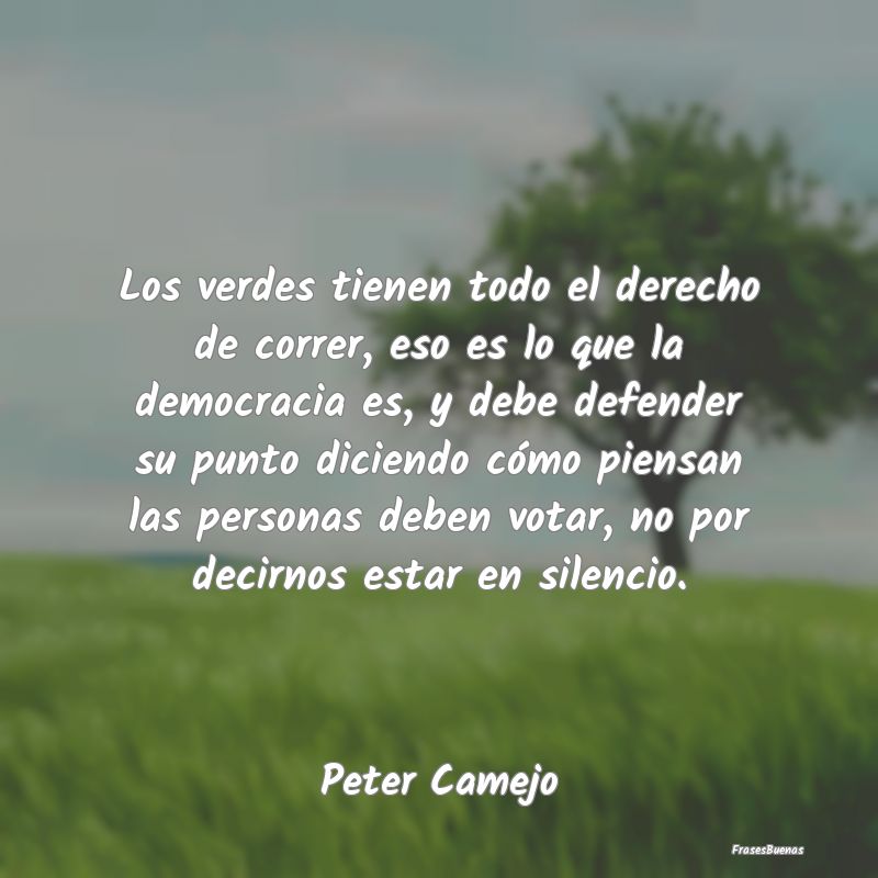 Frases de Democracia - Los verdes tienen todo el derecho de correr, eso e...