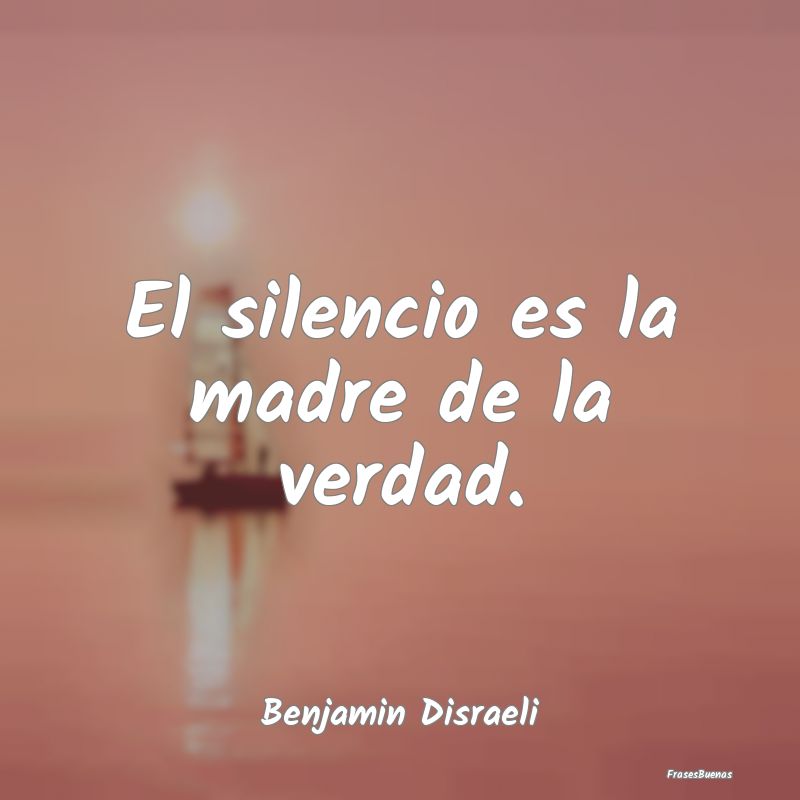 El silencio es la madre de la verdad....