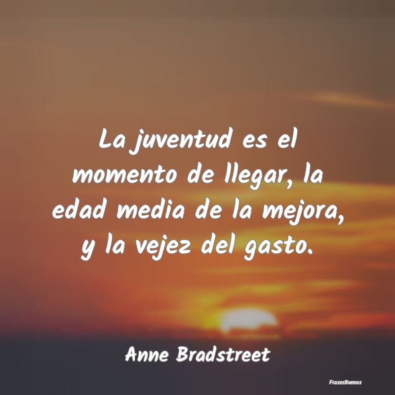 La juventud es el momento de llegar, la edad media...