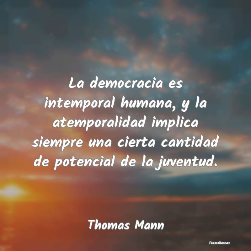 La democracia es intemporal humana, y la atemporal...