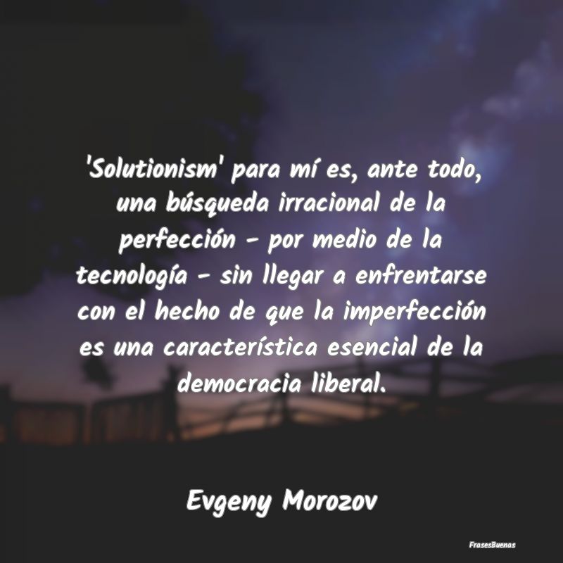 'Solutionism' para mí es, ante todo, una búsqued...