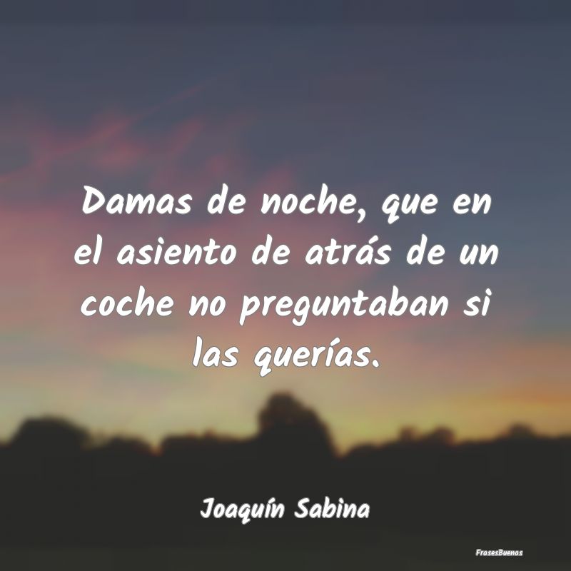 Frases de Joaquín Sabina - Damas de noche, que en el asiento de atr