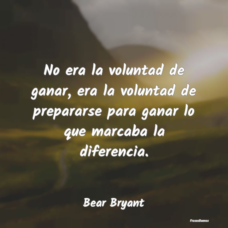 No era la voluntad de ganar, era la voluntad de pr...