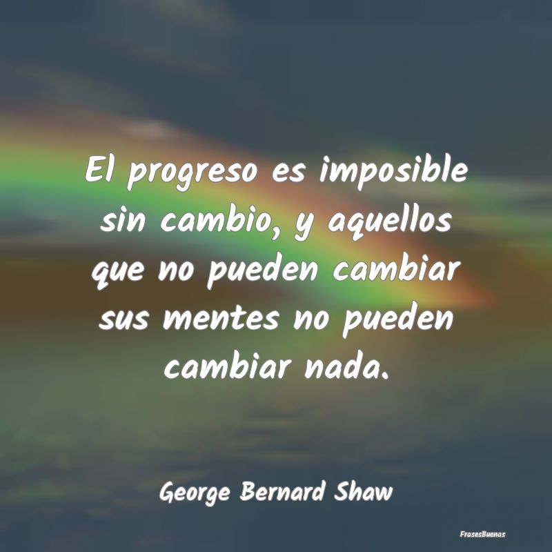 El progreso es imposible sin cambio, y aquellos qu...