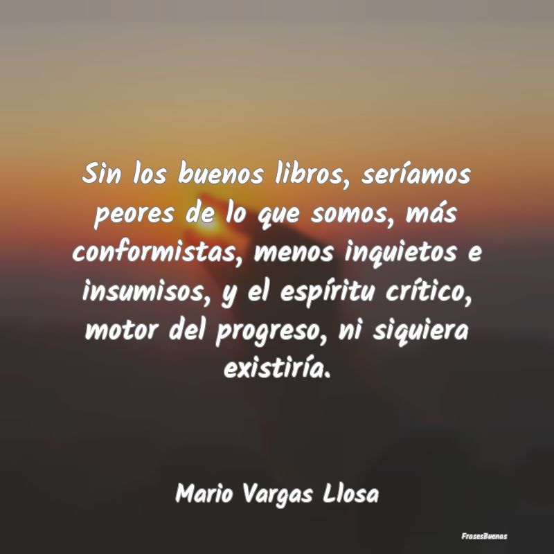 Sin los buenos libros, seríamos peores de lo que ...