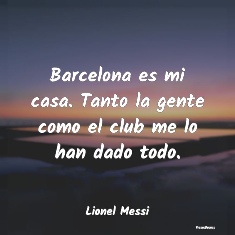 Barcelona es mi casa. Tanto la gente como el club ...
